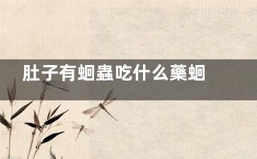 肚子有蛔蟲吃什么藥蛔蟲藥多久吃一次 肚子里有蛔蟲該吃什么藥